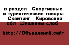  в раздел : Спортивные и туристические товары » Скейтинг . Кировская обл.,Шишканы слоб.